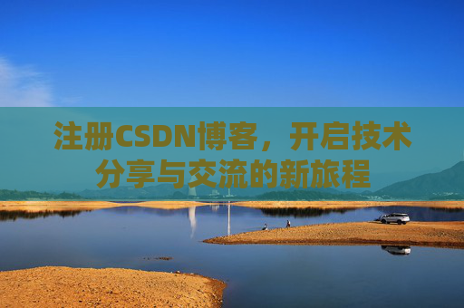 注册CSDN博客，开启技术分享与交流的新旅程